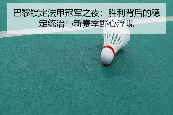 巴黎锁定法甲冠军之夜：胜利背后的稳定统治与新赛季野心浮现
