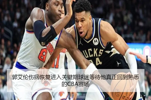 郭艾伦伤病恢复进入关键期球迷等待他真正回到熟悉的CBA赛场